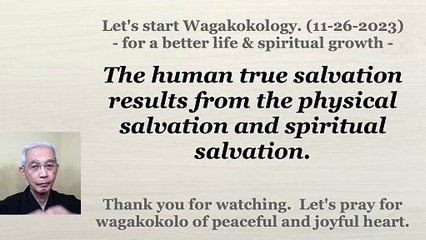 The human true salvation results from the physical salvation and spiritual salvation. 11-26-2023