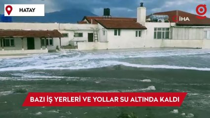 Hatay’da deniz taştı, iş yerleri ve caddeler su altında kaldı