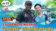 Tại Sao Bạn Đến Việt Nam #39_Từng từ chối bóng đá Việt,cựu tiền đạo Nigeria CHOÁNG vì NHIỆT của NHM