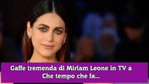 Gaffe tremenda di Miriam Leone in TV a Che tempo che fa...
