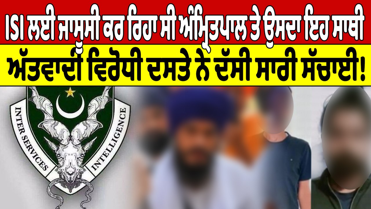 ISI ਲਈ ਜਾਸੂਸੀ ਕਰ ਰਿਹਾ ਸੀ ਅੰਮ੍ਰਿਤਪਾਲ ਤੇ ਉਸਦਾ ਇਹ ਸਾਥੀ, ਅੱਤਵਾਦੀ ਵਿਰੋਧੀ ਦਸਤੇ ਨੇ ਦੱਸੀ ਸਾਰੀ ਸੱਚਾਈ! |