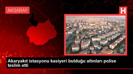Akaryakıt istasyonu kasiyeri bulduğu altınları polise teslim etti