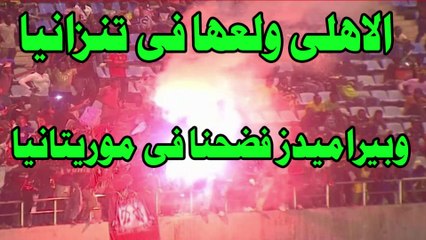 الاهلى ولعها فى تنزانيا وبيراميدز فضحنا فى موريتانيا/الفرص الضائعه اكبر منافس للاهلى