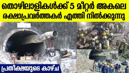 സില്‍ക്യാര രക്ഷാപ്രവര്‍ത്തനം, ഒരേ സമയം രണ്ടിടത്ത് ഡ്രില്ലിംഗ്,5 മീറ്ററുകള്‍ മാത്രം അകലെ തൊഴിലാളികള്‍