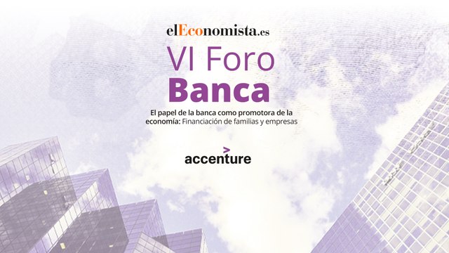 VI Foro Banca: El papel de la banca como promotora de la economía: Financiación de familias y empresas