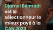 Djamel Belmadi est le sélectionneur le mieux payé à la CAN 2023