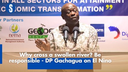 Why cross a swollen river- Be responsible - DP Gachagua on El Nino