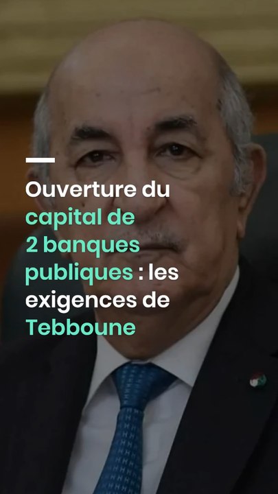 Ouverture du capital de 2 banques publiques : les exigences de Tebboune