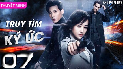 TRUY TÌM KÝ ỨC - Tập 07 (Thuyết Minh) | Dương Dung & Bạch Vũ | Phim Trinh Thám Phá Án Hay Nhất