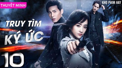 TRUY TÌM KÝ ỨC - Tập 10 (Thuyết Minh) | Dương Dung & Bạch Vũ | Phim Trinh Thám Phá Án Hay Nhất
