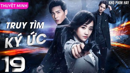 TRUY TÌM KÝ ỨC - Tập 19 (Thuyết Minh) | Dương Dung & Bạch Vũ | Phim Trinh Thám Phá Án Hay Nhất
