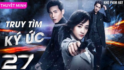 TRUY TÌM KÝ ỨC - Tập 27 (Thuyết Minh) | Dương Dung & Bạch Vũ | Phim Trinh Thám Phá Án Hay Nhất