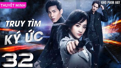TRUY TÌM KÝ ỨC - Tập 32 (Thuyết Minh) | Dương Dung & Bạch Vũ | Phim Trinh Thám Phá Án Hay Nhất