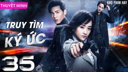 TRUY TÌM KÝ ỨC - Tập 35 (Thuyết Minh) | Dương Dung & Bạch Vũ | Phim Trinh Thám Phá Án Hay Nhất