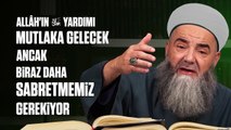 Allâh'ın Yardımı Mutlaka Gelecek Ancak Biraz Daha Sabretmemiz Gerekiyor