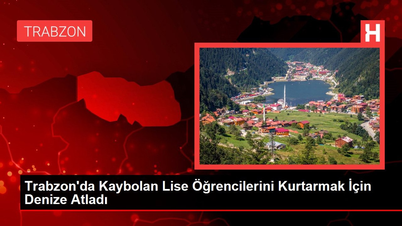 Trabzon'da Kaybolan Lise Öğrencilerini Kurtarmak İçin Denize Atladı