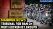 Manipur Violence: Centre forms tribunal to adjudicate ban on Meitei extremist groups | Oneindia