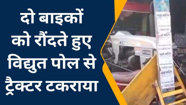 अचानक स्टार्ट हुए ट्रैक्टर ने मचाई तबाही,दो बाइकों को रौंदते हुए विद्युत पोल से टकराया