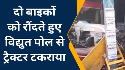 अचानक स्टार्ट हुए ट्रैक्टर ने मचाई तबाही,दो बाइकों को रौंदते हुए विद्युत पोल से टकराया