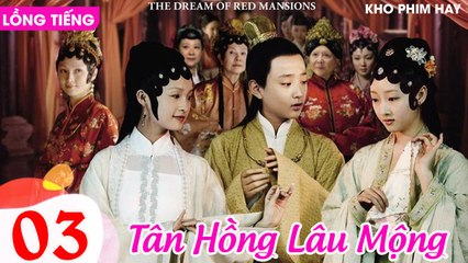 TÂN HỒNG LÂU MỘNG - Tập 03 (Lồng Tiếng) | Dương Mịch, Lý Thấm, Triệu Lệ Dĩnh, Dương Dương