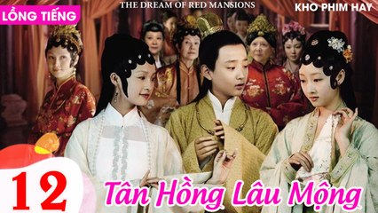 TÂN HỒNG LÂU MỘNG - Tập 12 (Lồng Tiếng) | Dương Mịch, Lý Thấm, Triệu Lệ Dĩnh, Dương Dương