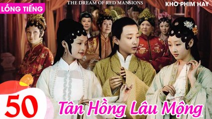 TÂN HỒNG LÂU MỘNG - Tập 50 CUỐI (Lồng Tiếng) | Dương Mịch, Lý Thấm, Triệu Lệ Dĩnh, Dương Dương