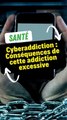 Cyberaddiction : Conséquences de cette addiction excessive