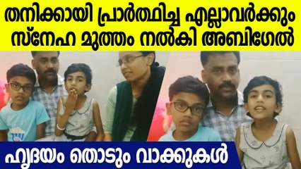 കേരള ജനങ്ങളോട് ഹൃദയം തൊടും വാക്കുകളുമായി അബിഗേല്‍, പ്രാര്‍ത്ഥിച്ച എല്ലാവര്‍്ക്കും നന്ദി