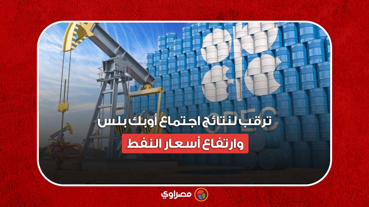 ترقب لنتائج اجتماع أوبك بلس وارتفاع أسعار النفط