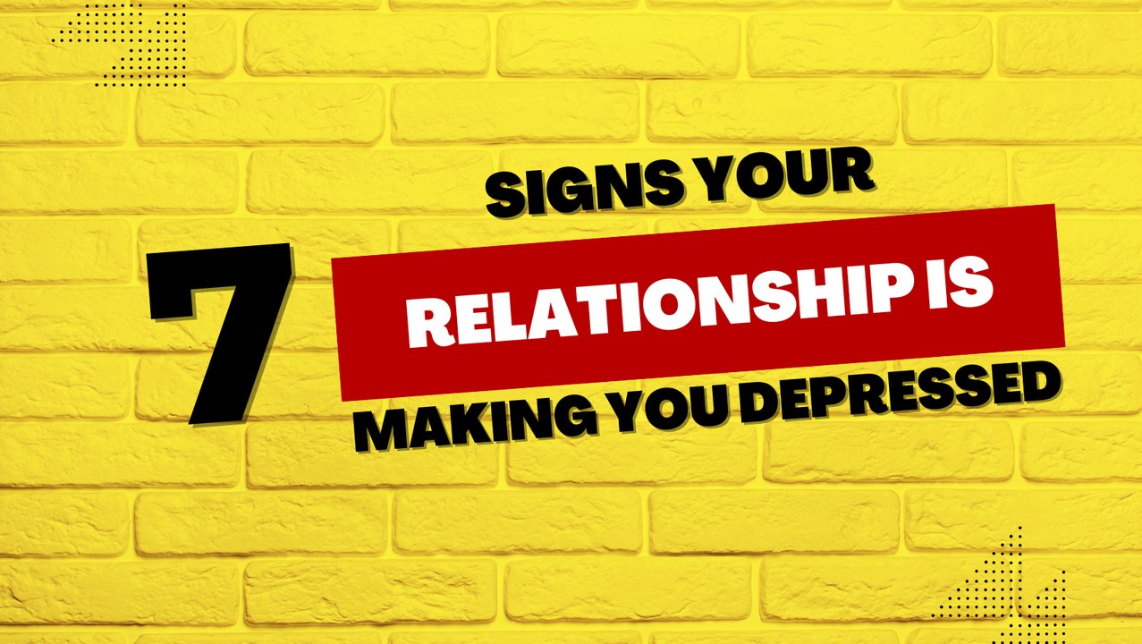 7 Signs Your Relationship is Making You Depressed