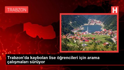 Trabzon'da kaybolan lise öğrencileri için arama çalışmaları sürüyor