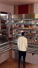 Tu critiques les plats et la cantinière t'entends