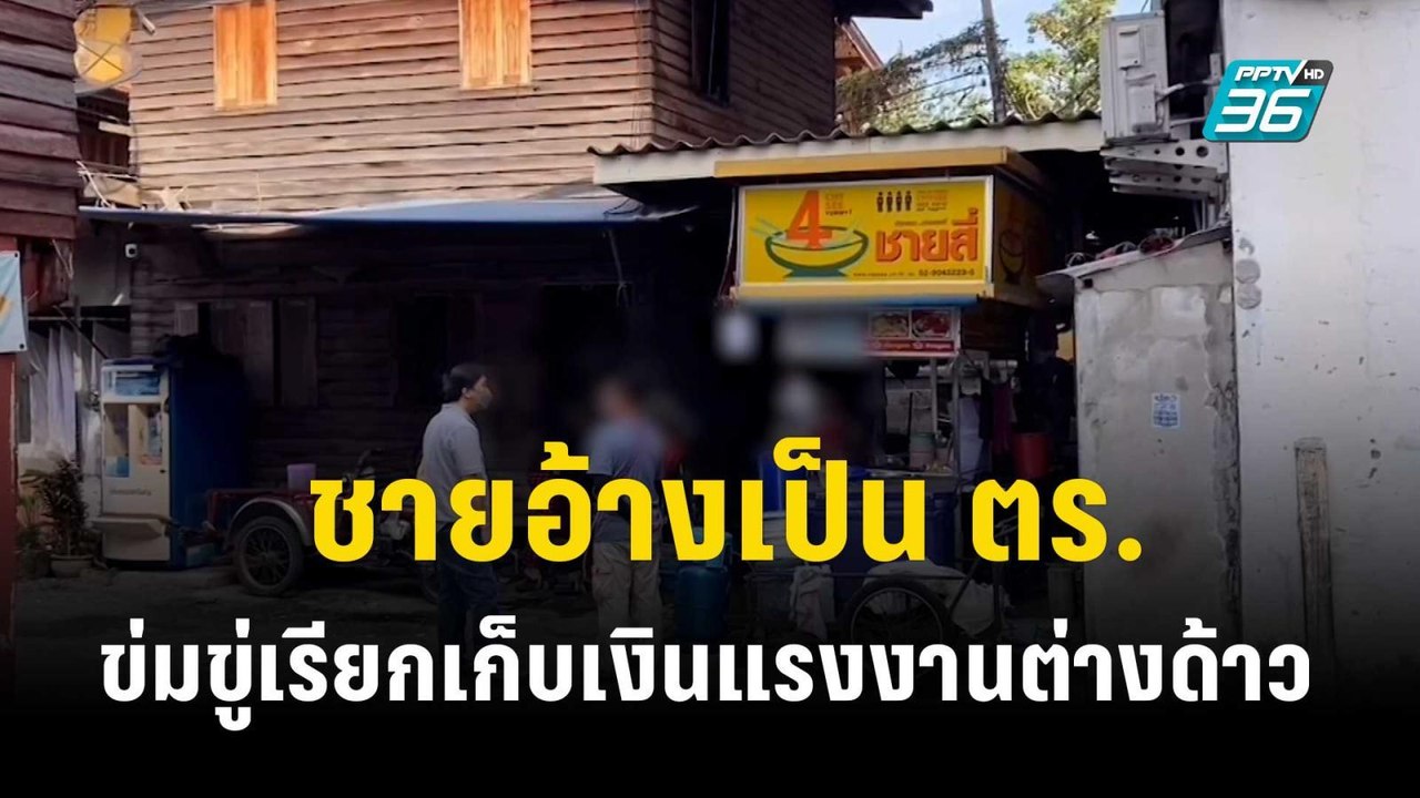 ชายอ้างเป็น ตร.ข่มขู่เรียกเก็บเงินแรงงานต่างด้า...