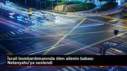 İsrail bombardımanında ölen ailenin babası Netanyahu'ya seslendi