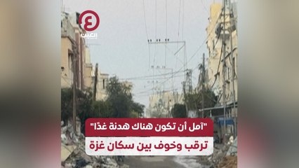 آمل أن تكون هناك هدنة غدًا".. ترقب وخوف بين سكان غزة"