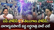 ఏపీ పోలీస్ వర్సెస్ తెలంగాణ పోలీస్ ..నాగార్జునసాగర్ వద్ద అర్ధరాత్రి హల్ చల్ || Nagarjunasagar || ABN