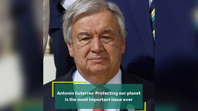 Antonio Guterres: Protecting our planet is the most important issue ever