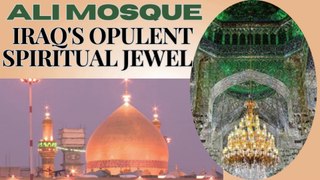 Ali Mosque : Iraq's Opulent Spiritual Jewel