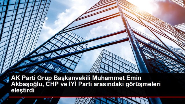 AK Parti Grup Başkanvekili Muhammet Emin Akbaşoğlu, CHP ve İYİ Parti arasındaki görüşmeleri eleştirdi