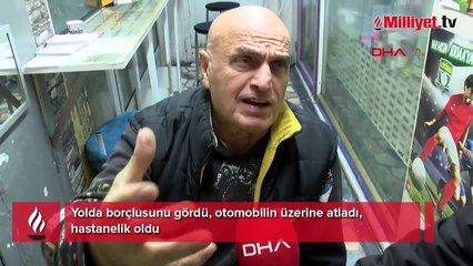 Yolda borçlusunu gördü, otomobilin üzerine atladı, hastanelik oldu!