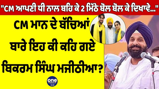 CM ਆਪਣੀ ਧੀ ਨਾਲ ਬਹਿ ਕੇ 2 ਮਿੱਠੇ ਬੋਲ ਬੋਲ ਕੇ ਦਿਖਾਵੇ , CM ਮਾਨ ਦੇ ਬੱਚਿਆਂ ਬਾਰੇ ਇਹ ਕੀ ਕਹਿ ਗਏ ਬਿਕਰਮ ਮਜੀਠੀਆ?|
