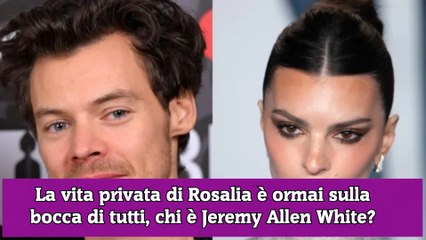 La vita privata di Rosalia è ormai sulla bocca di tutti, chi è Jeremy Allen White