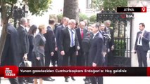 Yunan gazeteciden Cumhurbaşkanı Erdoğan'a: Hoş geldiniz