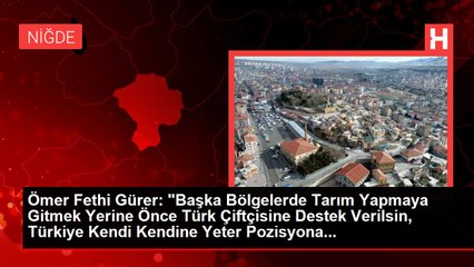 Ömer Fethi Gürer: "Başka Bölgelerde Tarım Yapmaya Gitmek Yerine Önce Türk Çiftçisine Destek Verilsin, Türkiye Kendi Kendine Yeter Pozisyona...