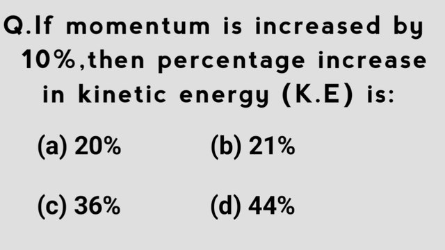 If momentum is increased by 10% then percentage increase in kinetic energy (K.E) will be _ Percentage in Kinetic energy and momentum mcqs