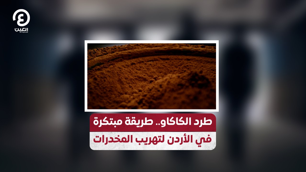 طرد الكاكاو.. طريقة مبتكرة في الأردن لتهريب المخدرات
