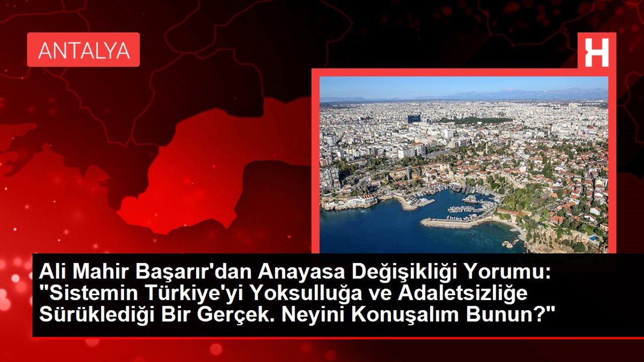 Ali Mahir Başarır'dan Anayasa Değişikliği Yorumu: "Sistemin Türkiye'yi Yoksulluğa ve Adaletsizliğe Sürüklediği Bir Gerçek. Neyini Konuşalım Bunun?"
