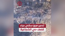 تدمير مربع سكني جراء قصف حي الشجاعية