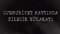 CUMHURİYET HATTINDA BİLECİK MÜLAKATI