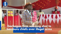 Gachagua fires warning shot to Samburu chiefs over illegal arms